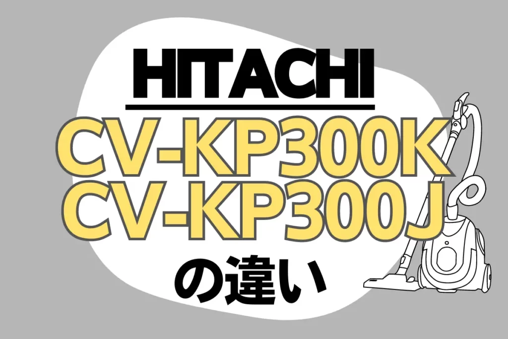 日立CV-KP300KとCV-KP300Jの違いは？型落ちの紙パック式がオススメ