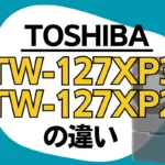 東芝TW-127XP3とTW-127XP2の違い