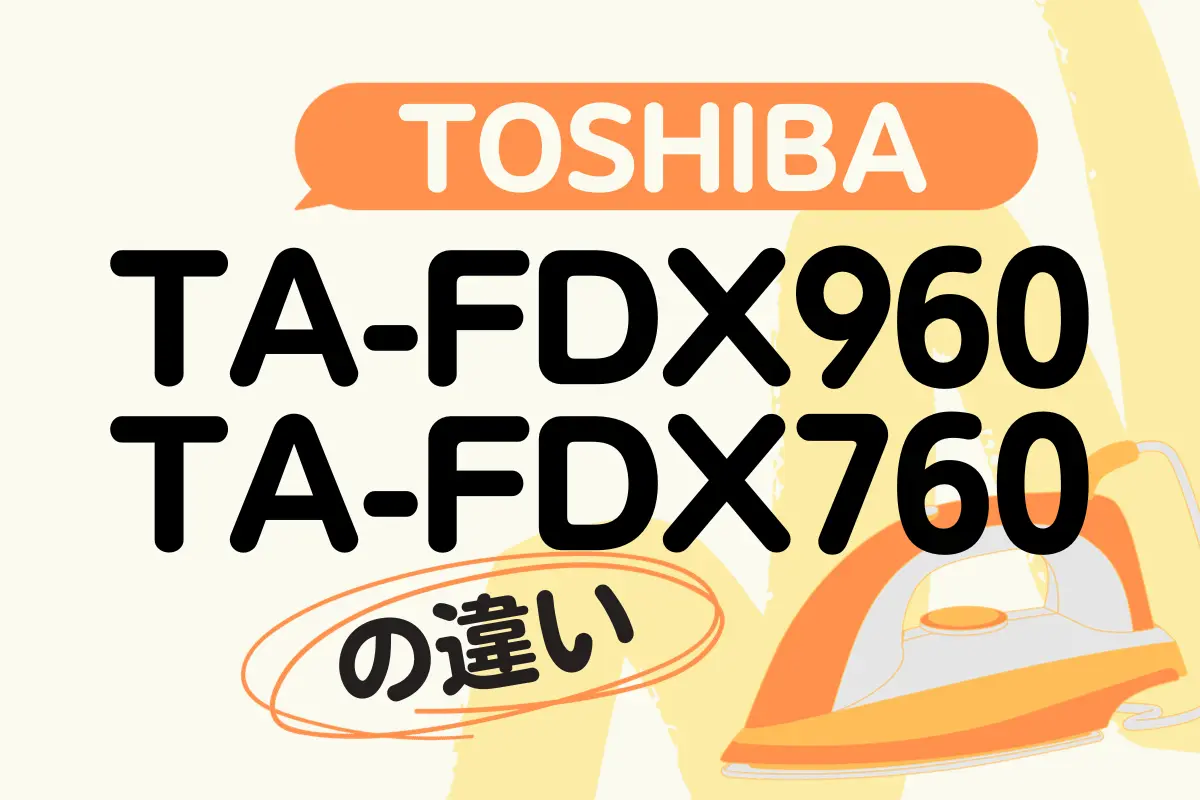 東芝TA-FDX960とTA-FDX760を比較しての違いは？オススメはどっち