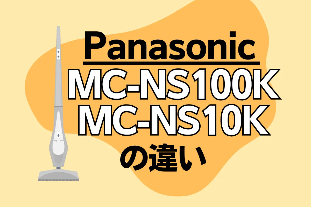 パナソニックのMC-NS100KとMC-NS10Kの違いは？コードレス掃除機は新旧