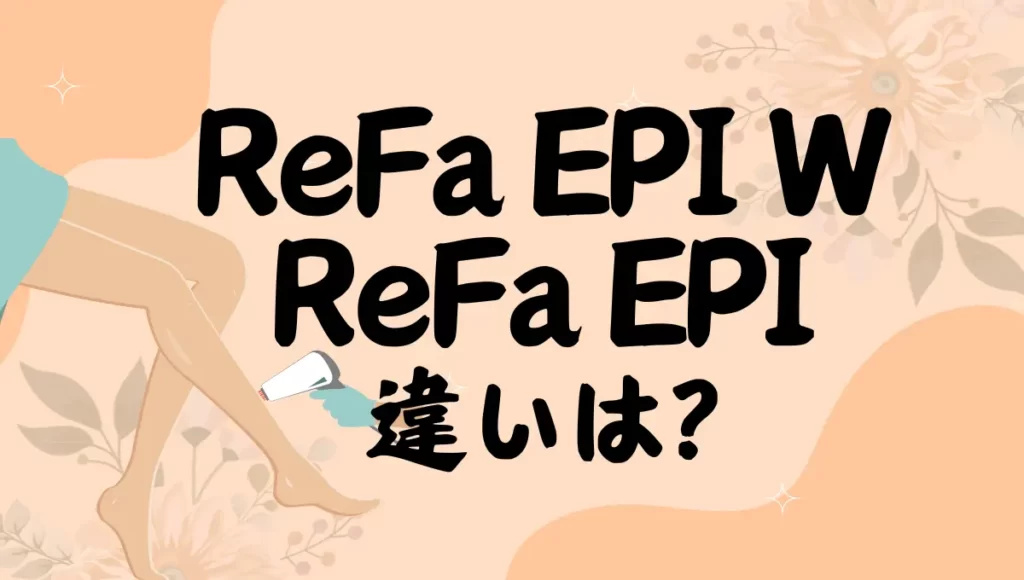 ReFa EPI W(リファエピダブル)とReFa EPI(リファエピ)の違いは？