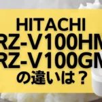 日立のRZ-V100HMとRZ-V100GMの違いは?ふっくら御膳のオススメは新旧どっち?