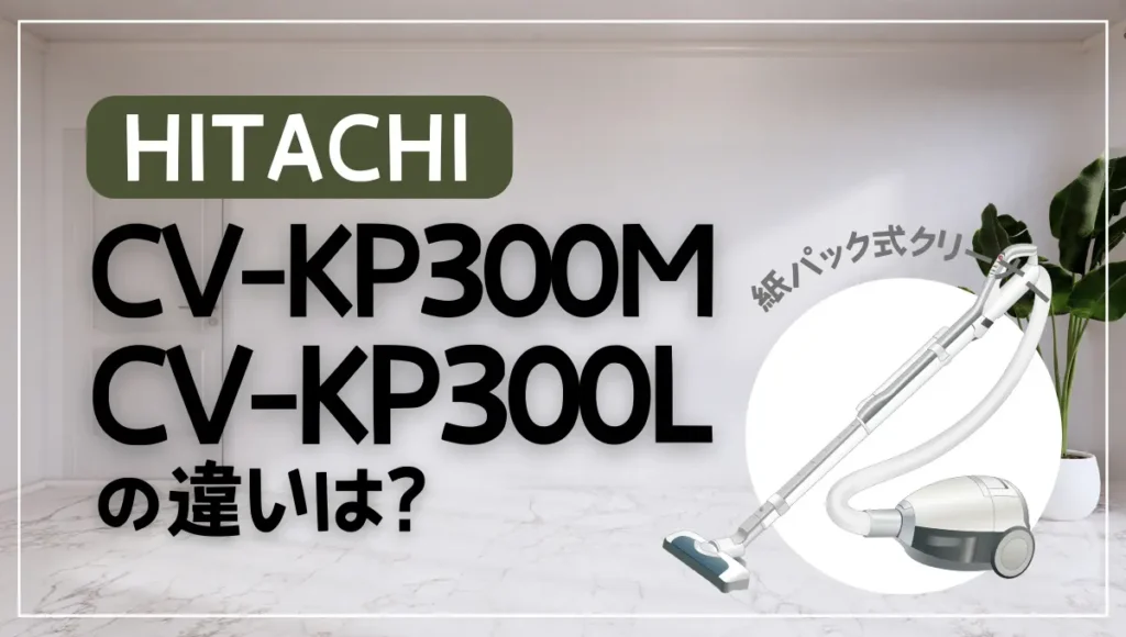 日立CV-KP300MとCV-KP300Lの違いは？型落ちの紙パック式がオススメ？