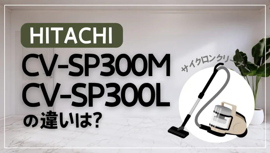 日立CV-SP300MとCV-SP300Lの違いは？新旧どちらのサイクロン式がオススメ？