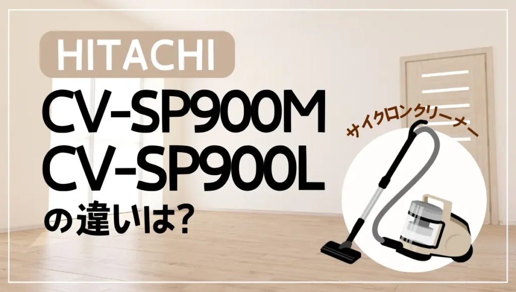 日立のCV-SP900MとCV-SP900Lの違いは？型落ちのサイクロン式がオススメ？