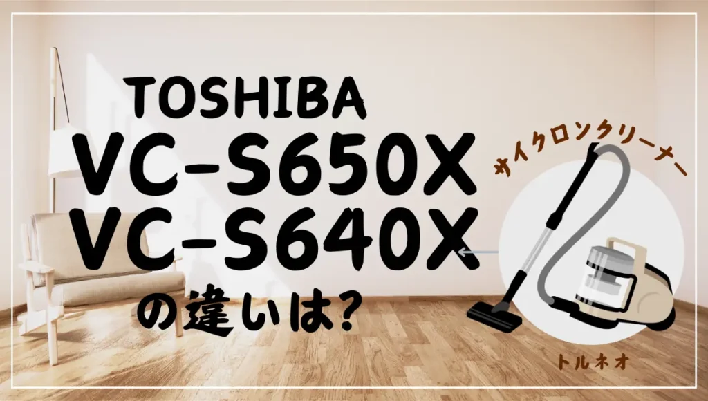 東芝のサイクロン式VC-S650XとVC-S640Xの違いは？トルネオは新旧どっちがオススメ？