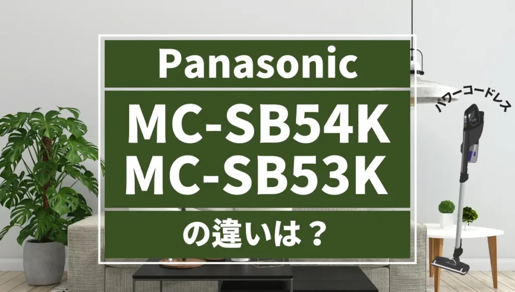 パナソニックのパワーコードレスMC-SB54KとMC-SB53Kの違いは？おすすめのスティックはどっち？