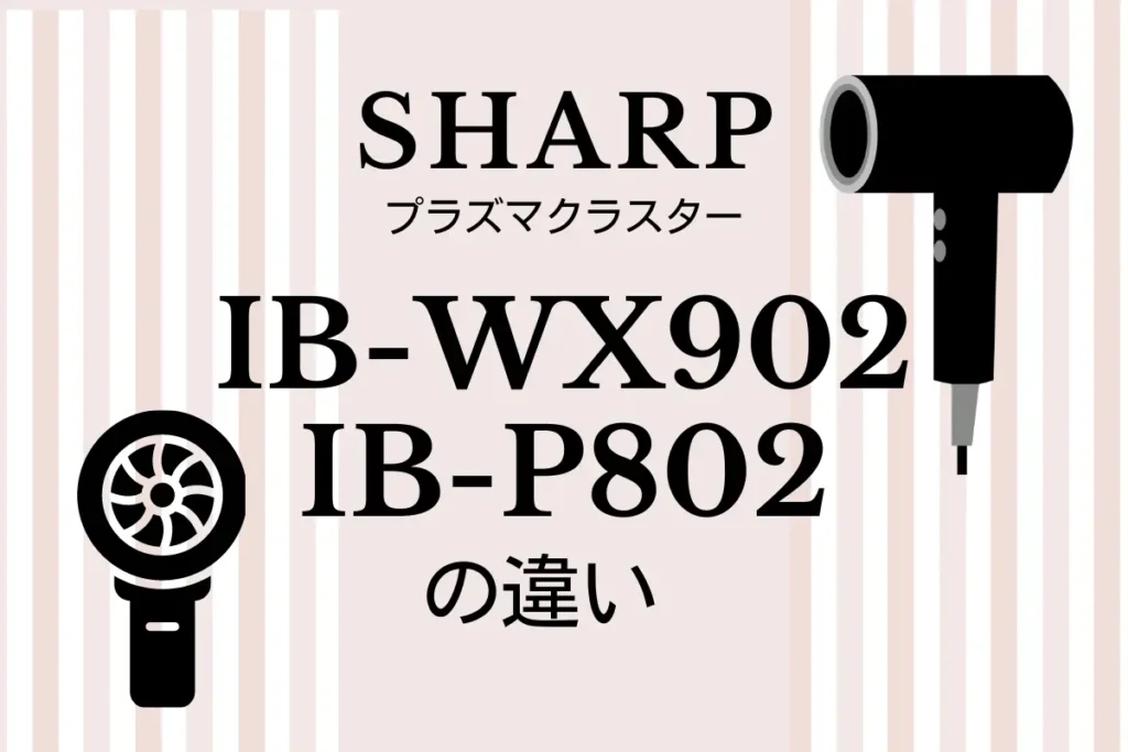 シャープIB-WX902とIB-P802の違いは？ヘアドライヤーのオススメはどっち？