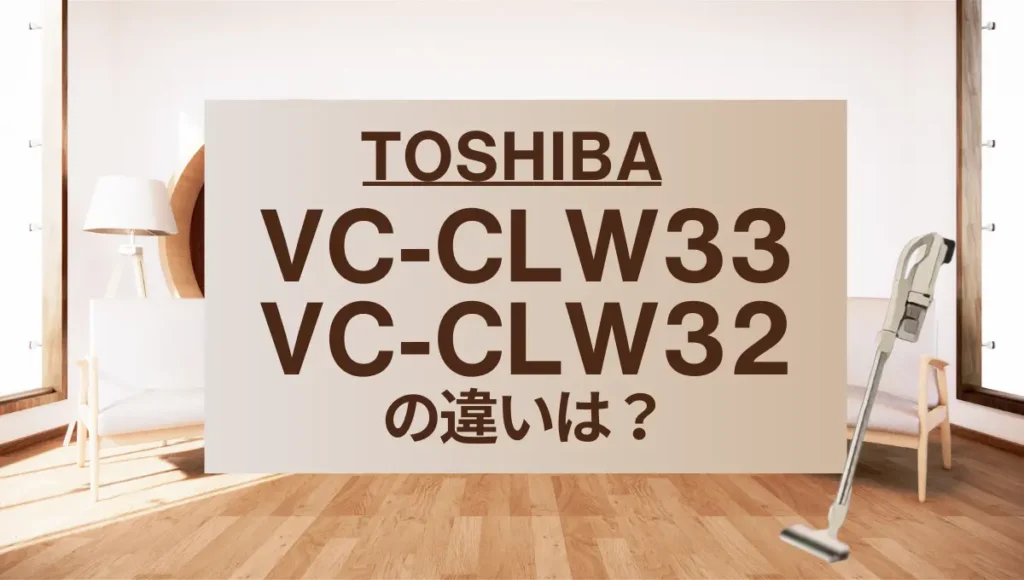 東芝VC-CLW33とVC-CLW32の違いは？最軽量のトルネオコードレスは型落ちがオススメ？