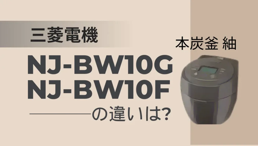 三菱の炊飯器NJ-BW10GとNJ-BW10Fの違いは？本炭釜 紬は型落ちがオススメ？