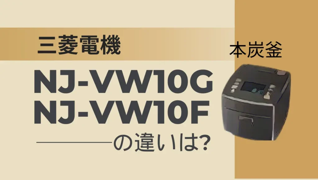 三菱の炊飯器NJ-VW10GとNJ-VW10Fの違いは？本炭釜は型落ちより新型がオススメ？