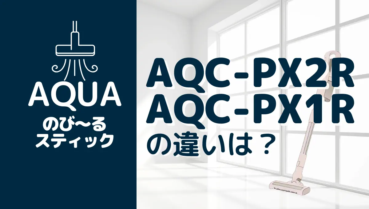 AQUAのAQC-PX2RとAQC-PX1Rの違いは？型落ちの伸びるスティックも悪く 