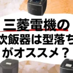 三菱電機の炊飯器は型落ちがオススメ？新旧モデルの価格や性能を比較