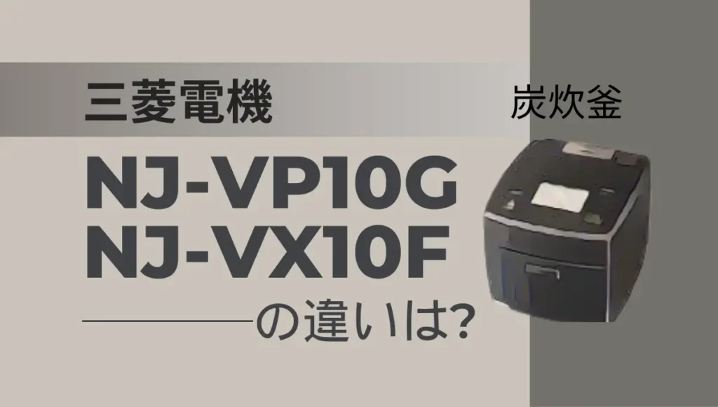 三菱の炊飯器NJ-VP10GとNJ‐VX10Fの違いは？炭炊釜の型落ちはオススメ？