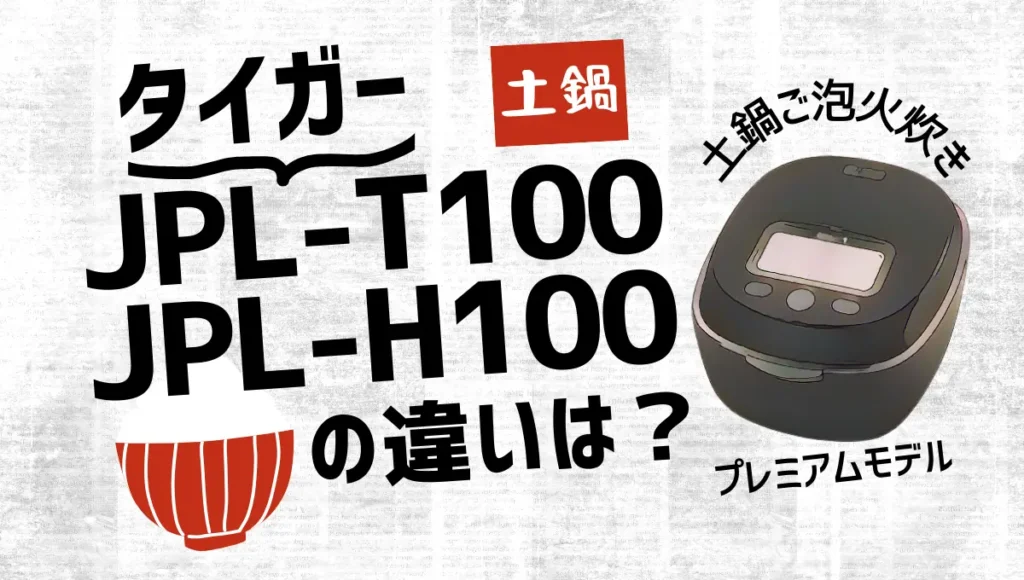 タイガーのJPL-T100とJPL-H100の違いは？土鍋ご泡火炊きはプレミアムモデルが狙い目？