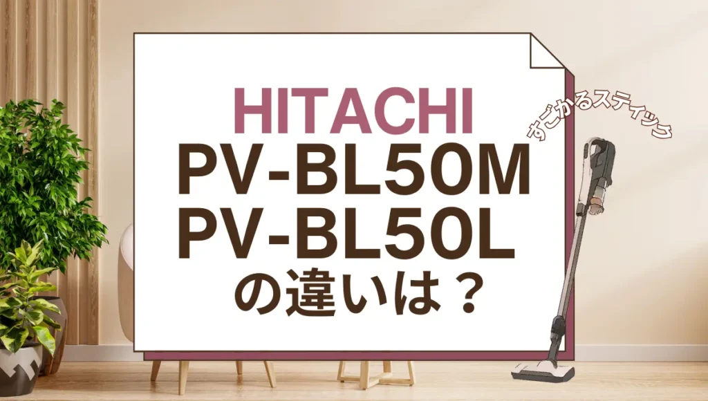 日立PV-BL50MとPV-BL50Lの違いは？型落ちのパワかるスティックと比較