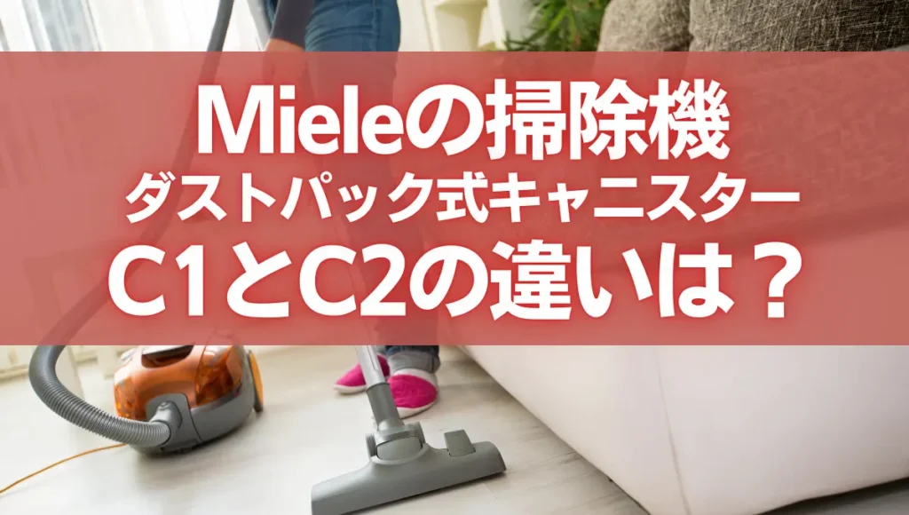 ミーレの掃除機C1とC2の違いは？ダストパック式のキャニスターモデル