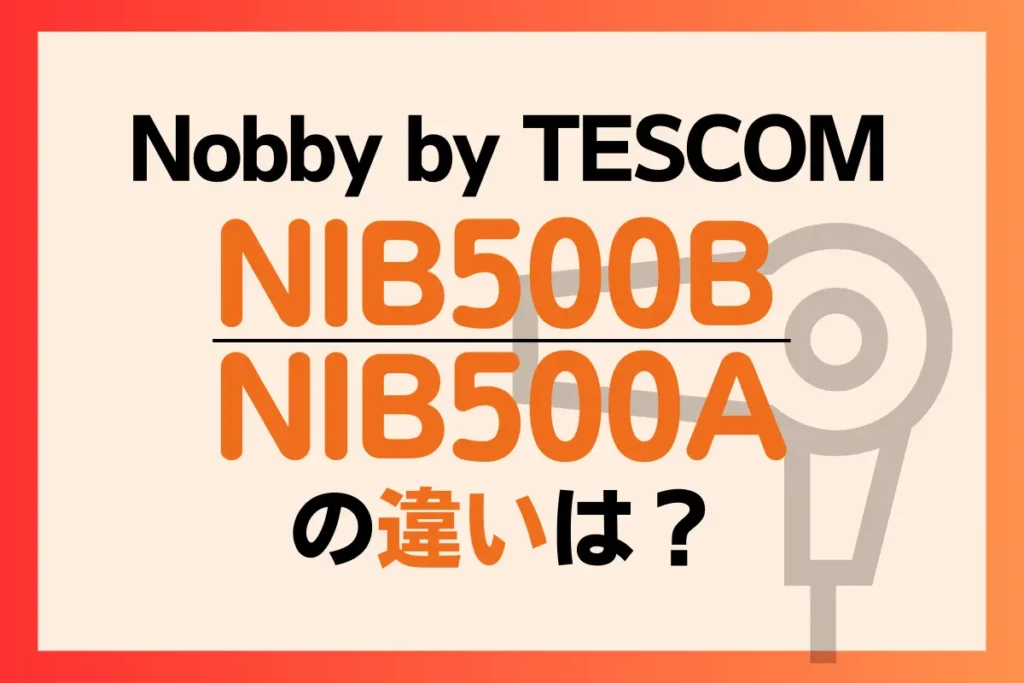 NIB500BとNIB500Aの違いは？Nobby by TESCOMのドライヤーはどっちがオススメ？