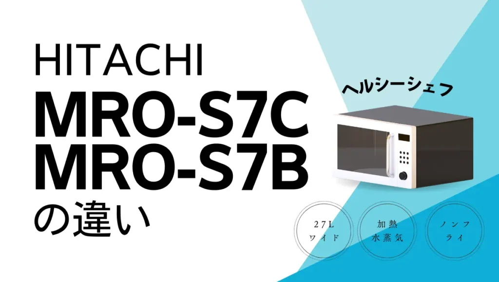 日立ヘルシーシェフMRO-S7CとMRO-S7Bの違いは？エントリーモデルは型落ちがオススメ？