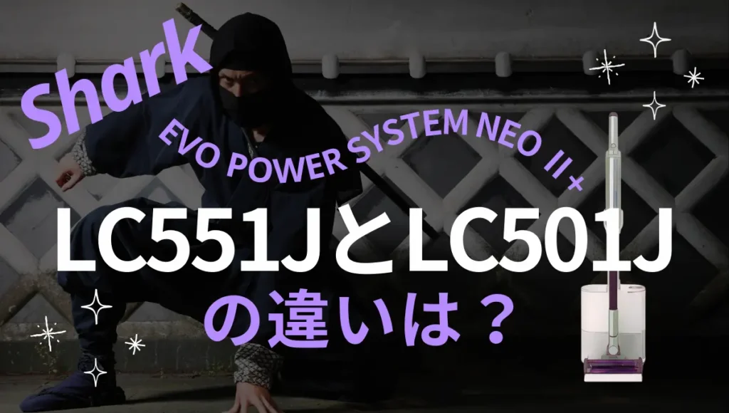 シャークのLC551JとLC501Jの違いは？EVOPOWER SYSTEM NEO II+のオススメはどっち？