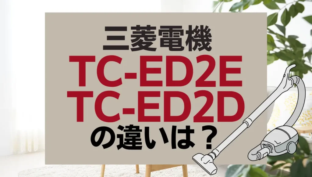 三菱電機TC-ED2EとTC-ED2Dの違いは？サイクロン式の新旧はどっちが買い？