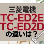 三菱電機TC-ED2EとTC-ED2Dの違いは？サイクロン式の新旧はどっちが買い？