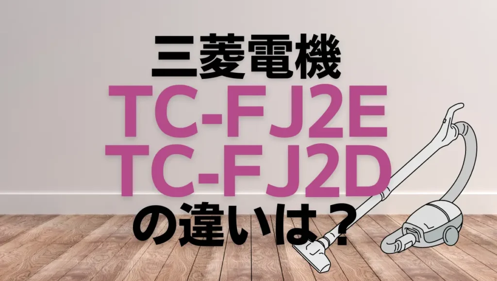 三菱電機TC-FJ2EとTC-FJ2Dの違いは？紙パック式は新旧どっちがオススメ？