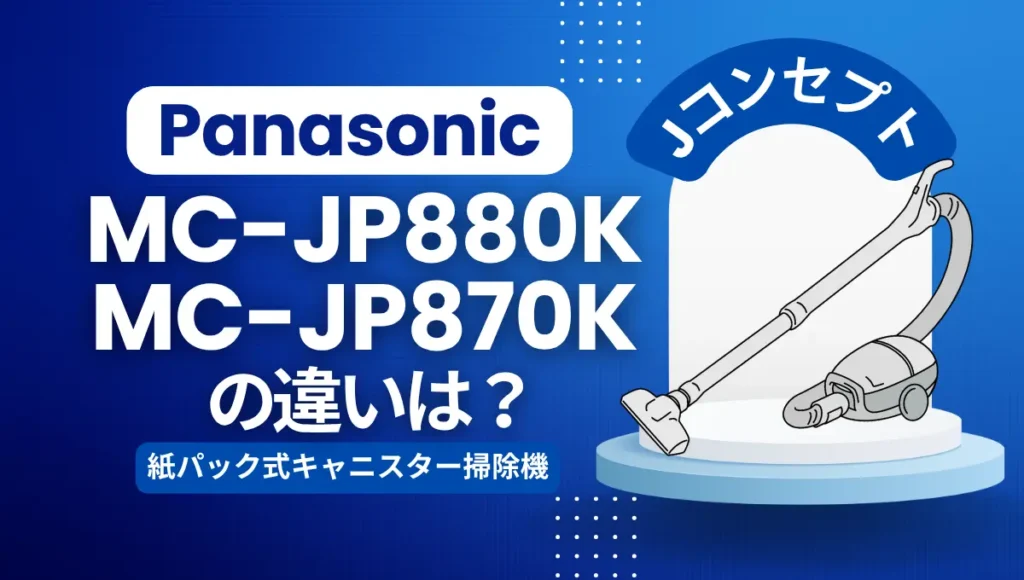 パナソニックMC-JP880KとMC-JP870Kの違いは？型落ちの紙パック式Jコンセプトはオススメ？
