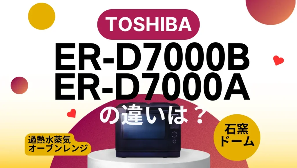 東芝の石窯ドームER-D7000BとER-D7000A違いは？過熱水蒸気オーブンレンジの新旧はどっちがオススメ？