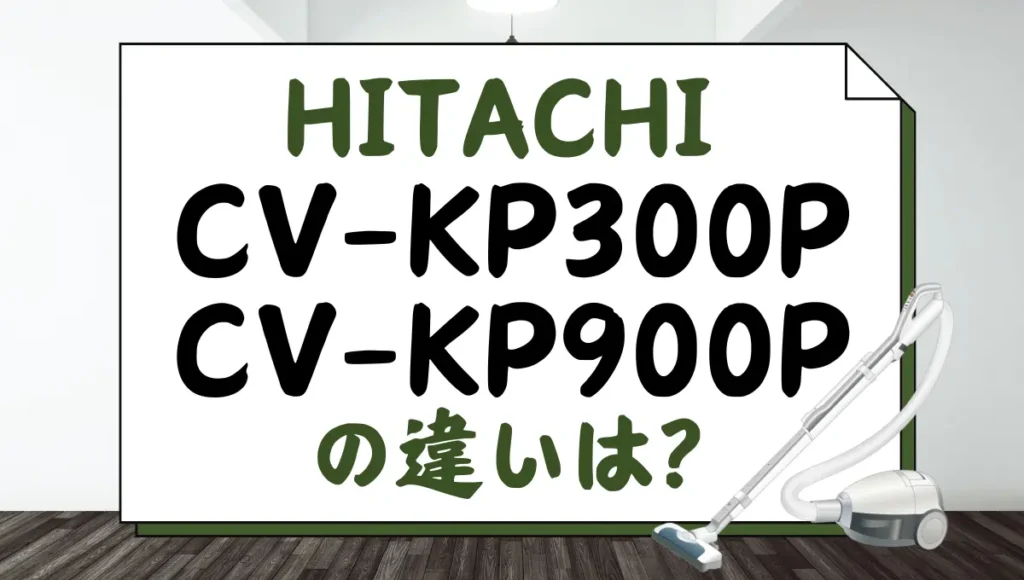 日立CV-KP300PとCV-KP900Pの違いは？紙パック式クリーナーを比較！