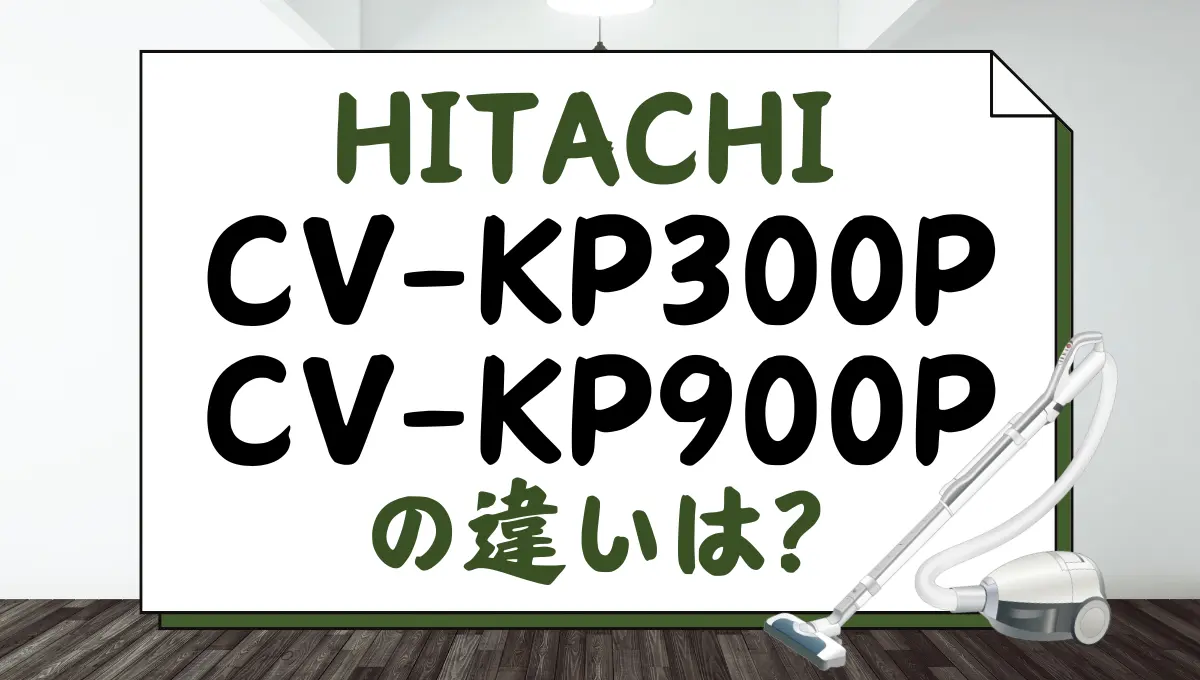 日立CV-KP300PとCV-KP900Pの違いは？紙パック式クリーナーを比較