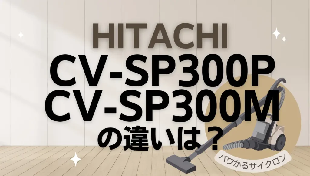 日立CV-SP300PとCV-SP300Mの違いは？新旧どちらのパワかるサイクロンがオススメ？