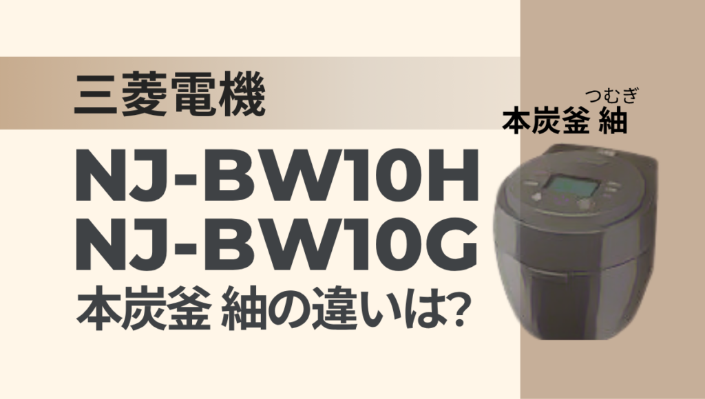 三菱の炊飯器NJ-BW10HとNJ-BW10Gの違いは？本炭釜 紬は型落ちがおすすめ？