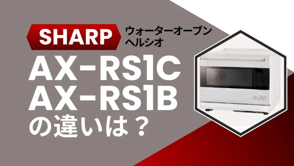 シャープのヘルシオAX-RS1CとAX-RS1Bの違いは？ウォーターオーブンは型落ちが狙い目？
