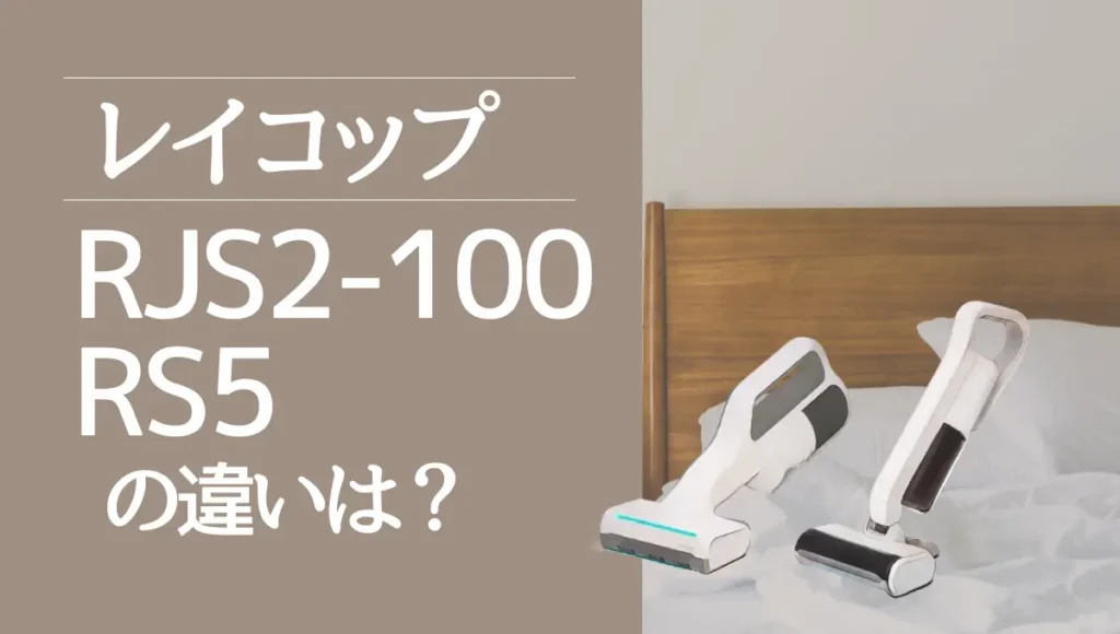 レイコップRJS2-100とRS5の違いは？コードレスUVふとんクリーナーを比較