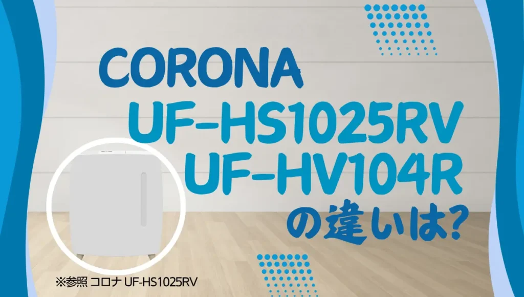 コロナUF-HS1025RVとUF-HV104Rの違いは？ハイブリッド式加湿器1,000mLの新旧比較