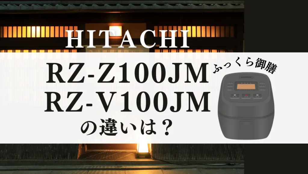 日立のRZ-Z100JMとRZ-V100JMの違いは？ふっくら御膳のオススメは新旧どっち？
