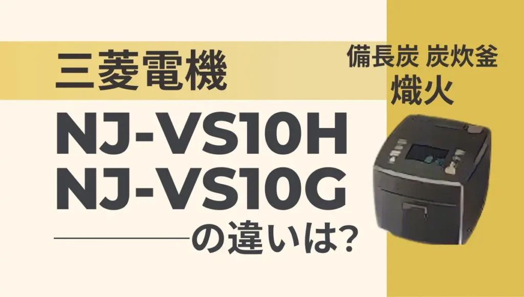 三菱電気の炊飯器NJ-VS10HとNJ-VS10Gの違いは？熾火のスタンダードモデルの新旧比較