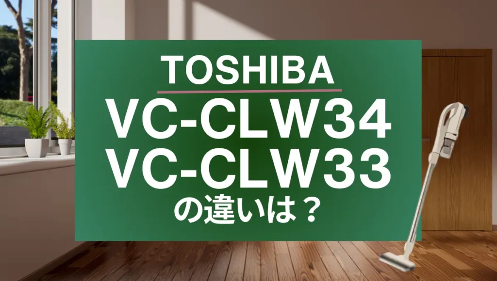 東芝VC-CLW34とVC-CLW33の違いは？最軽量のトルネオコードレスは型落ちがオススメ？