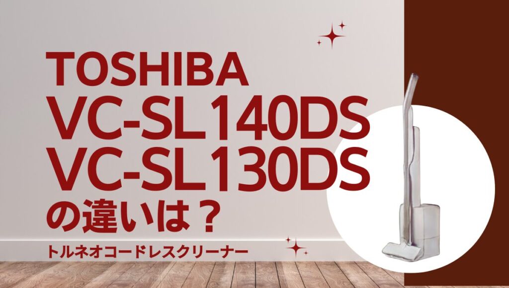 東芝VC-SL140DSとVC-SL130DSの違いは？トルネオコードレスの掃除ドック付きはどっち？