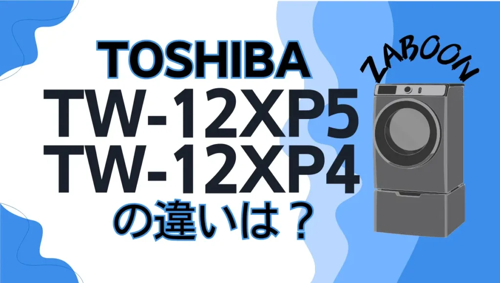 東芝TW-127XP5とTW-127XP4の違いは？ドラム式洗濯乾燥機ZABOONを比較