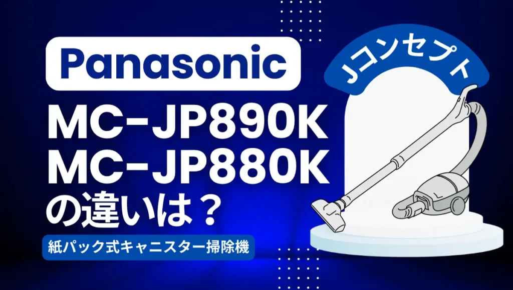 パナソニックMC-JP890KとMC-JP880Kの違いは？紙パック式Jコンセプトは型落ちがオススメ？