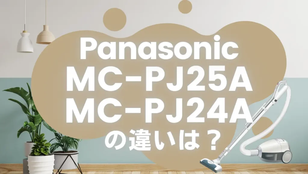 パナソニックMC-PJ25AとMC-PJ24Aの違いは？紙パック式エントリーモデルの新旧