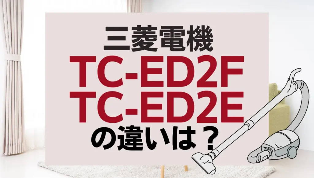三菱電機TC-ED2FとTC-ED2Eの違いは？サイクロン式は新旧どっちがオススメ？