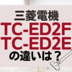 三菱電機TC-ED2FとTC-ED2Eの違いは？サイクロン式は新旧どっちがオススメ？
