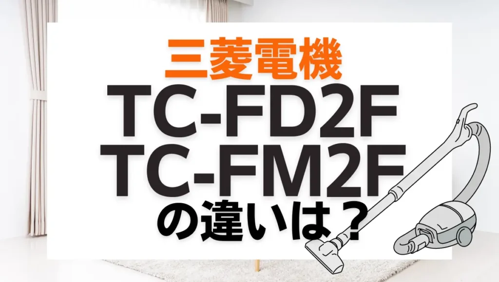 三菱電機TC-FD2FとTC-FM2Fの違いは？紙パック式はどっちのモデルがオススメ？