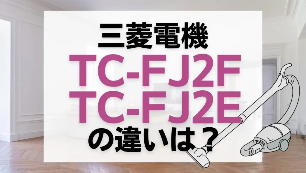 三菱電機TC-FJ2FとTC-FJ2Eの違いは？紙パック式は新旧どっちがオススメ？