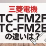 三菱電機TC-FM2FとTC-FM2Eの違いは？新旧どっちがオススメ？