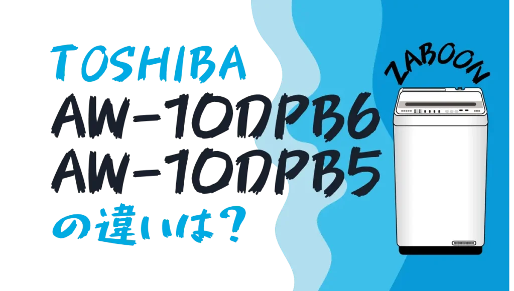 東芝AW-10DPB6とAW-10DPB5の違いは？ZABOON全自動洗濯機10kgの新旧比較
