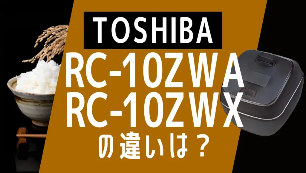 東芝RC-10ZWAとRC-10ZWXの違いは？炎匠炊きフラグシップモデルの新旧比較